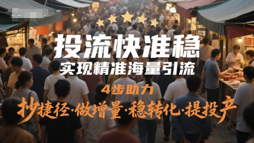 投流快准稳，实现精准海量引流，4步助力，抄捷径·做增量·稳转化·提投产-轻创副业圈