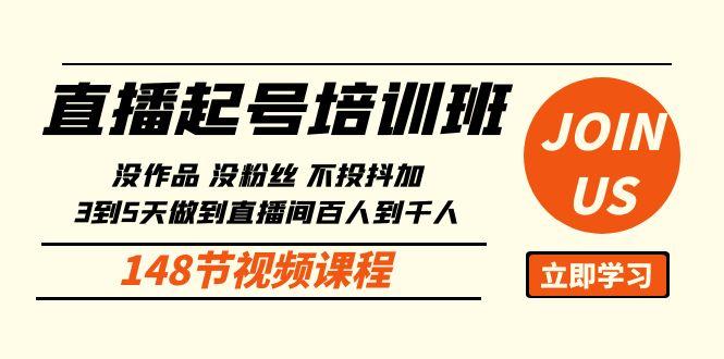 直播起号课：没作品没粉丝不投抖加 3到5天直播间百人到千人方法(148节)-轻创副业圈