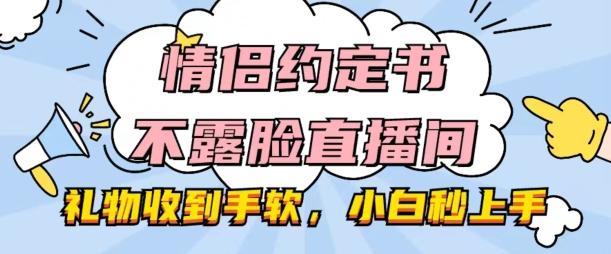 情侣约定书不露脸直播间，礼物收到手软，小白秒上手【揭秘】-轻创副业圈