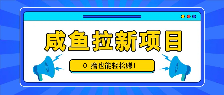 咸鱼拉新项目，拉新一单6-9元，0撸也能轻松赚，白撸几十几百！-轻创副业圈