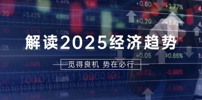 解读2025经济趋势、美股、A港股等资产前景判断，助您抢先布局未来投资-轻创副业圈