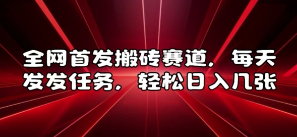 全网首发搬砖赛道，每天发发任务，轻松日入几张【揭秘】-轻创副业圈