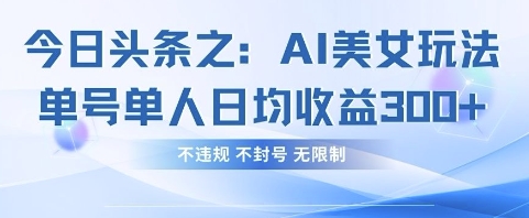 今日头条之AI美女玩法单号单人日均收益3张+，不违规 不封号 无限制-轻创副业圈