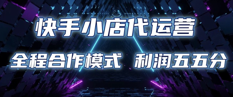 快手小店代运营 限时托管计划 合作模式 利润五五分成【揭秘】-轻创副业圈