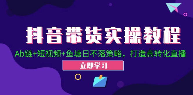 抖音带货实操教程！Ab链+短视频+鱼塘日不落策略，打造高转化直播-轻创副业圈