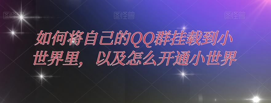 如何将自己的QQ群挂载到小世界里，以及怎么开通小世界-轻创副业圈