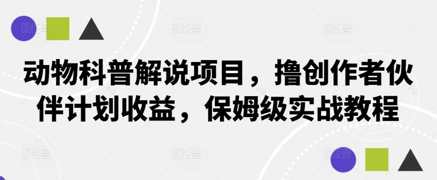 动物科普解说项目，撸创作者伙伴计划收益，保姆级实战教程-轻创副业圈