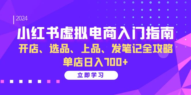 小红书虚拟电商入门指南：开店、选品、上品、发笔记全攻略 单店日入700+(更新)-轻创副业圈