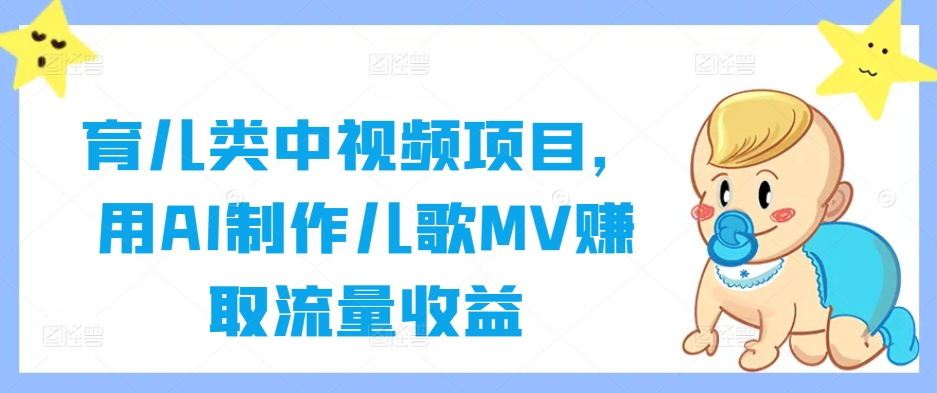 育儿类中视频项目，用AI制作儿歌MV赚取流量收益-轻创副业圈