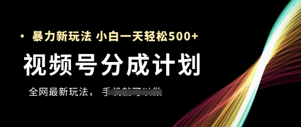 视频号分成计划，全网最暴力玩法，新手一天也能轻松5张+-轻创副业圈