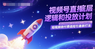 视频号直播底层逻辑和投放计划，短视频微付费撬短引最新打法-轻创副业圈
