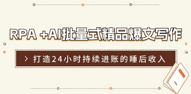 RPA +AI批量式 精品爆文写作  日更实操营，打造24小时持续进账的睡后收入-轻创副业圈