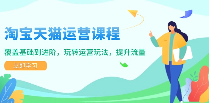 淘宝天猫运营课程，覆盖基础到进阶，玩转运营玩法，提升流量-轻创副业圈