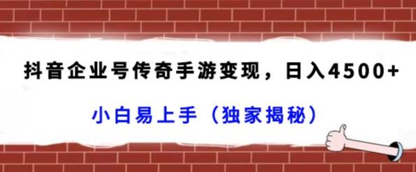 抖音企业号传奇手游变现，日入4500+，小白易上手（独家揭秘）-轻创副业圈