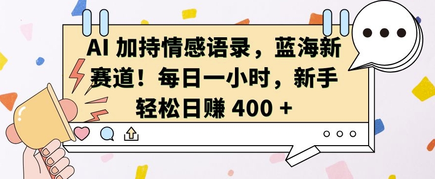 AI 加持情感语录，蓝海新赛道，每日一小时，新手轻松日入 400【揭秘】-轻创副业圈