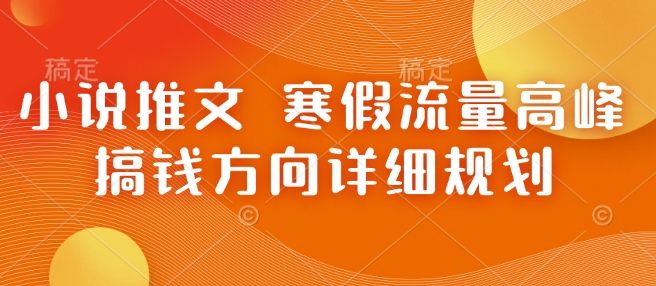 小说推文 寒假流量高峰 搞钱方向详细规划-轻创副业圈