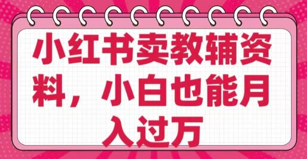 小红书卖教辅资料，0 成本，纯利润，售后成本极低，小白也能月入过W-轻创副业圈