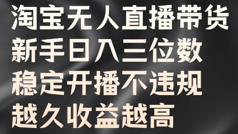 淘宝无人直播带货，新手日入三位数，稳定开播不违规，越久收益越高【揭秘】-轻创副业圈