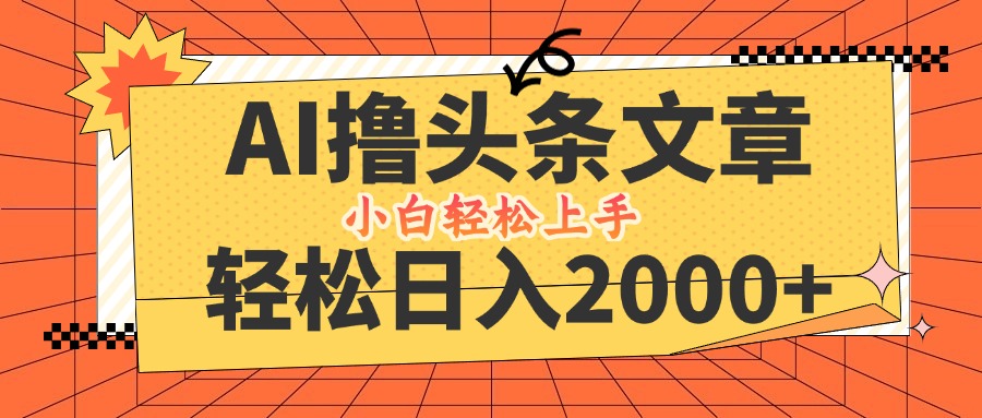 AI撸头条最新玩法，轻松日入2000+，当天起号，第二天见收益，小白轻松…-轻创副业圈