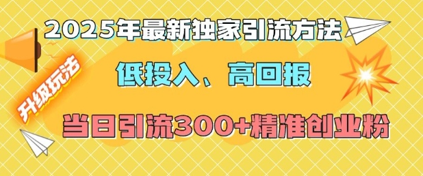 2025年最新独家引流方法，低投入高回报？当日引流300+精准创业粉-轻创副业圈