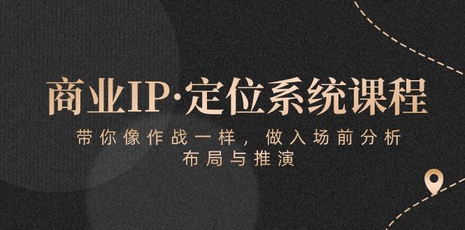 商业IP·定位系统课程：带你像 作战一样，做入场 前分析，布局与推演-轻创副业圈