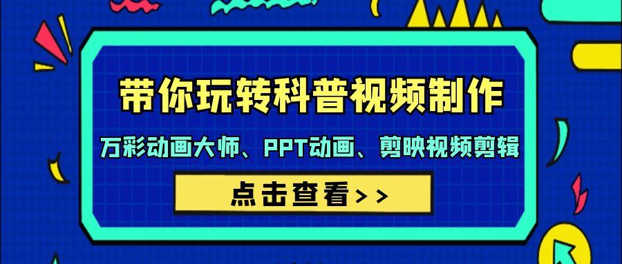 (9405期)带你玩转科普视频 制作：万彩动画大师、PPT动画、剪映视频剪辑(44节课)-轻创副业圈
