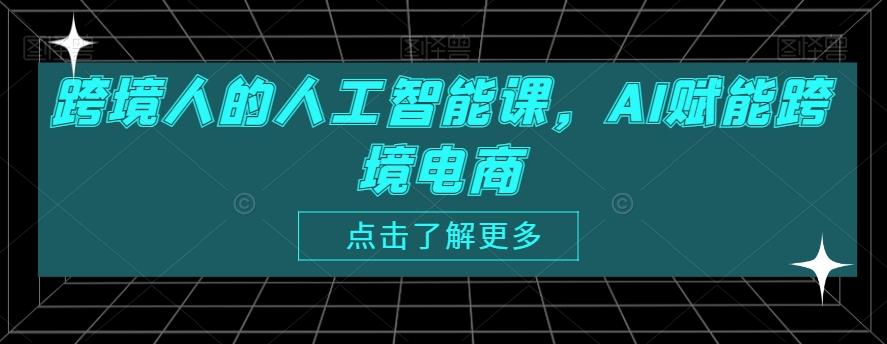 跨境人的人工智能课，AI赋能跨境电商-轻创副业圈