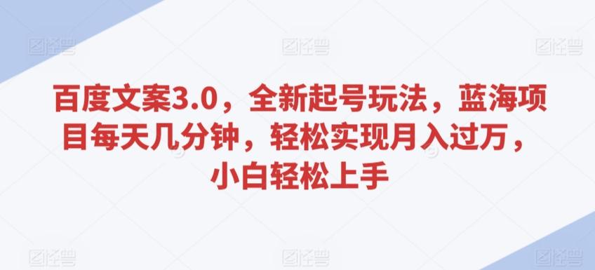 百度文案3.0，全新起号玩法，蓝海项目每天几分钟，轻松实现月入过万，小白轻松上手【揭秘】-轻创副业圈