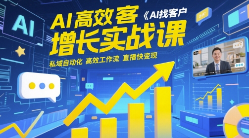 AI高效获客增长实战课，​AI找客户 私域自动化 高效工作流 直播快变现-轻创副业圈