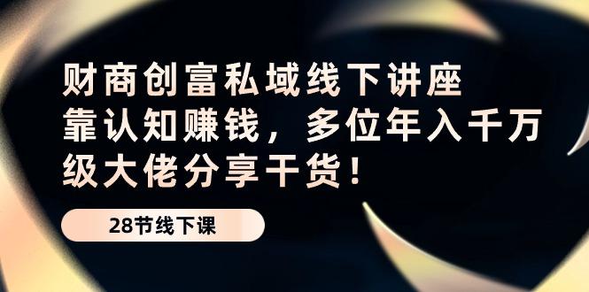 财商·创富私域线下讲座：靠认知赚钱，多位年入千万级大佬分享干货！-轻创副业圈