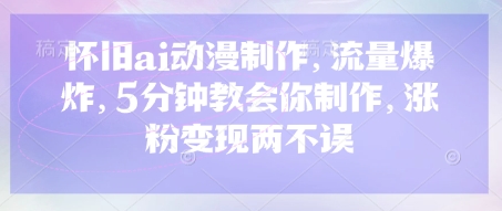 怀旧ai动漫制作，流量爆炸，5分钟教会你制作，涨粉变现两不误-轻创副业圈