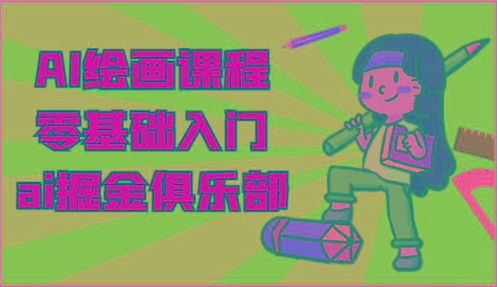 ai掘金系列课程-AI绘画零基础入门，小白也能学会利用AI画图-轻创副业圈