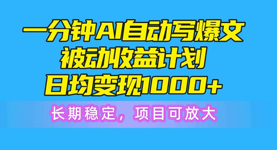 一分钟AI爆文被动收益计划，日均变现1000+，长期稳定，项目可放大-轻创副业圈