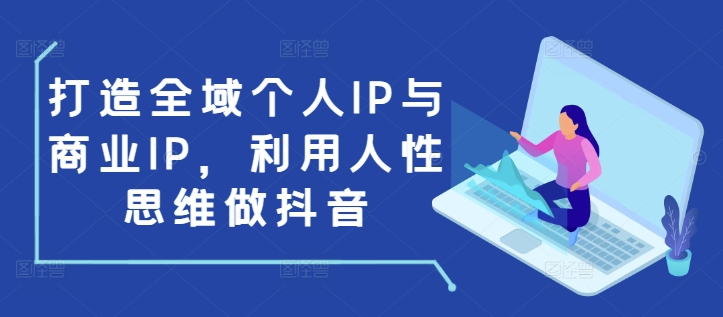 打造全域个人IP与商业IP，利用人性思维做抖音-轻创副业圈