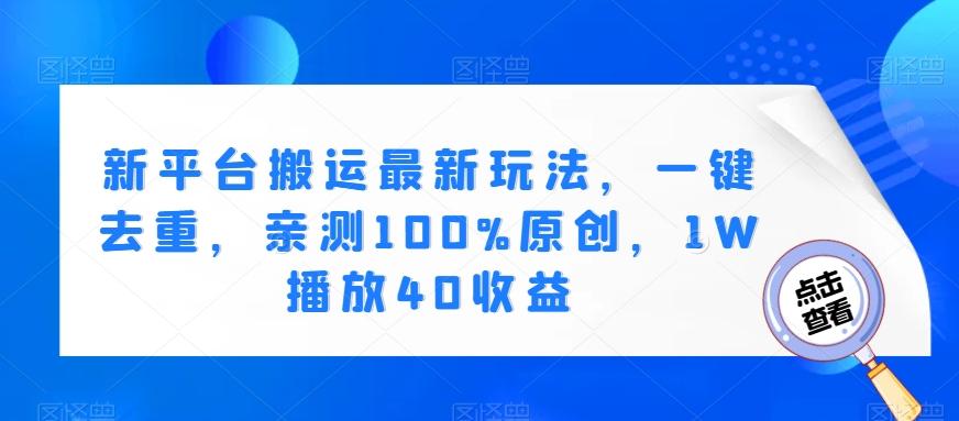 新平台搬运最新玩法，一键去重，亲测100%原创，1W播放40收益-轻创副业圈