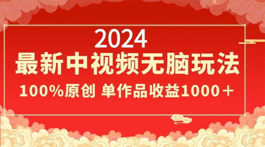 2024最新中视频无脑玩法，作品制作简单，100%原创，单作品收益1000＋-轻创副业圈
