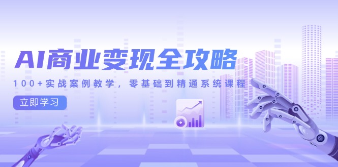 AI商业变现全攻略，100+实战案例教学，零基础到精通系统课程-轻创副业圈