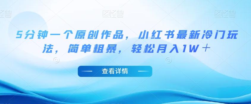 5分钟一个原创作品，小红书最新冷门玩法，简单粗暴，轻松月入1W＋【揭秘】-轻创副业圈