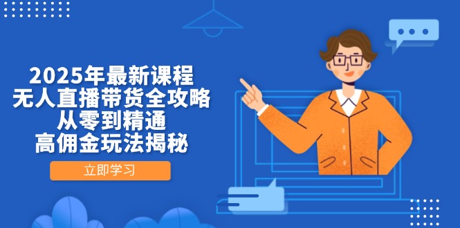 2025年最新课程，无人直播带货全攻略，从零到精通，高佣金玩法揭秘-轻创副业圈