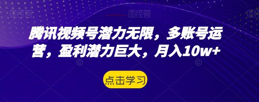 腾讯视频号潜力无限，多账号运营，盈利潜力巨大，月入10w+-轻创副业圈