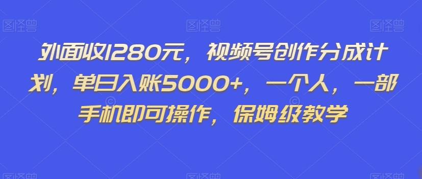 外面收1280元，视频号创作分成计划，单日入账5000+，一个人，一部手机即可操作，保姆级教学【揭秘】-轻创副业圈