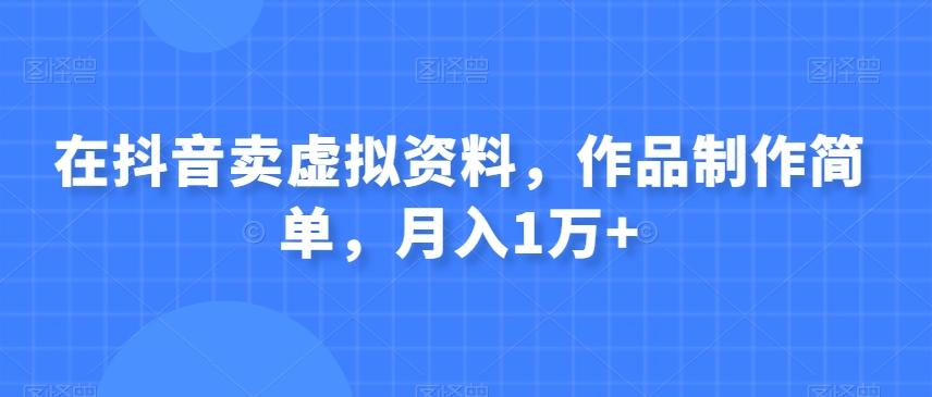在抖音卖虚拟资料，作品制作简单，月入1万+-轻创副业圈