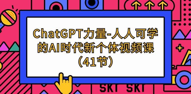 (9670期)ChatGPT-力量-人人可学的AI时代新个体视频课(41节)-轻创副业圈