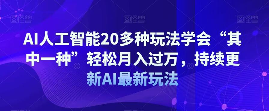 AI人工智能20多种玩法学会“其中一种”轻松月入过万，持续更新AI最新玩法-轻创副业圈