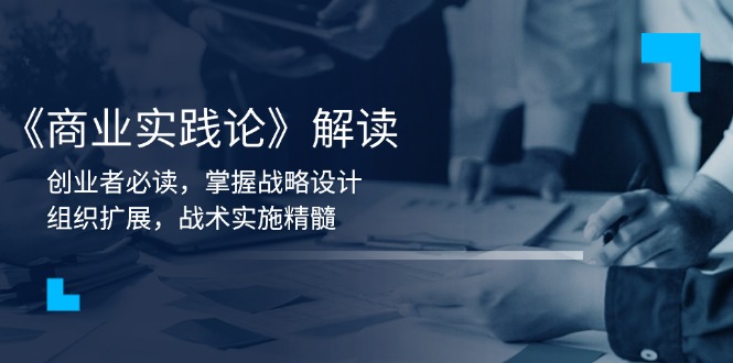 《商业实践论》解读：创业者必读，掌握战略设计，组织扩展，战术实施精髓-轻创副业圈