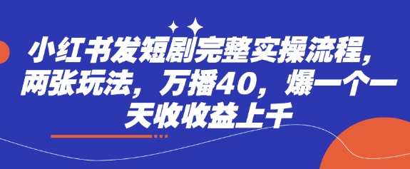 小红书发短剧完整实操流程，两张玩法，万播40，爆一个一天收收益上千-轻创副业圈