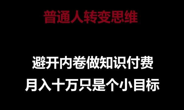 普通人转变思维，避开内卷做知识付费，月入十万只是一个小目标【揭秘】-轻创副业圈
