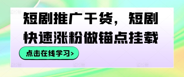 短剧推广干货，短剧快速涨粉做锚点挂载-轻创副业圈