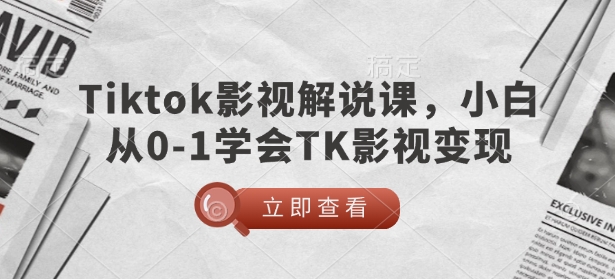 TikTok影视解说课，小白从0-1学会TK影视变现-轻创副业圈