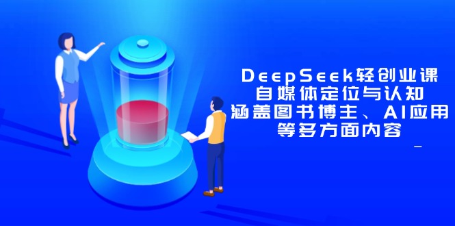 DeepSeek轻创业课：自媒体定位与认知，涵盖图书博主、AI应用等多方面内容-轻创副业圈